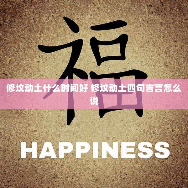 修坟动土什么时间好 修坟动土四句吉言怎么说