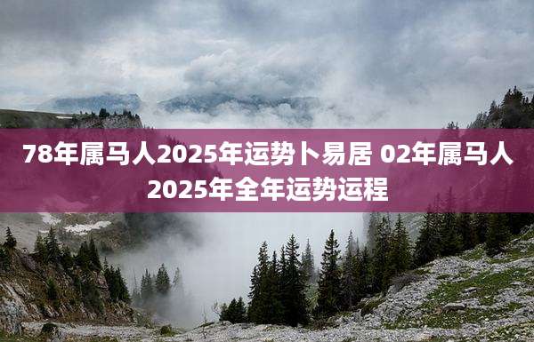 78年属马人2025年运势卜易居 02年属马人2025年全年运势运程