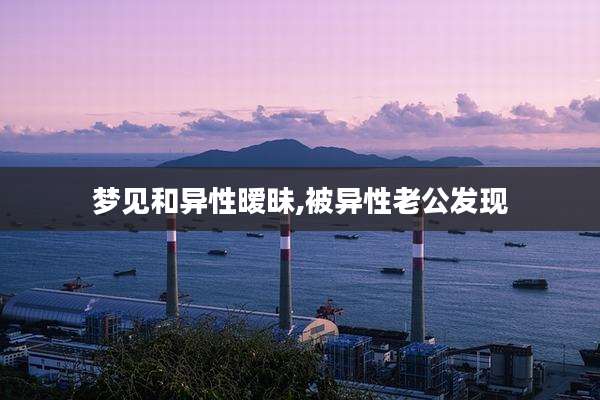 梦见和异性暧昧,被异性老公发现