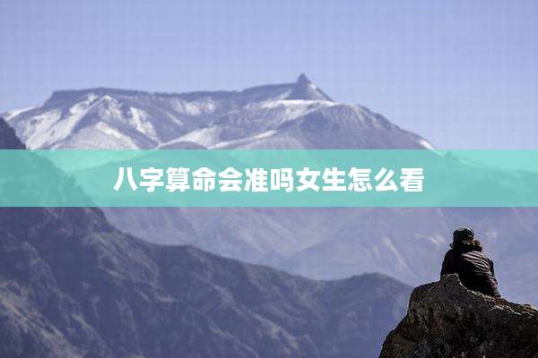 八字算命会准吗女生怎么看
