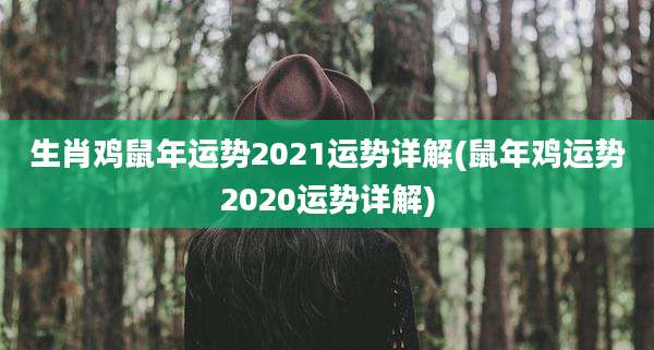 生肖鸡鼠年运势2021运势详解(鼠年鸡运势2020运势详解)