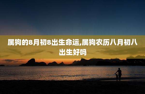属狗的8月初8出生命运,属狗农历八月初八出生好吗