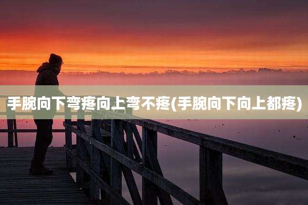手腕向下弯疼向上弯不疼(手腕向下向上都疼)