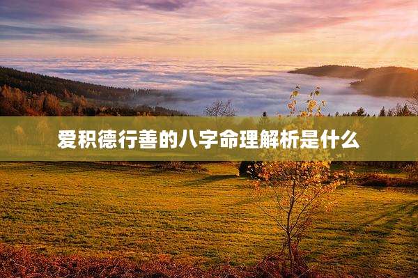 爱积德行善的八字命理解析是什么