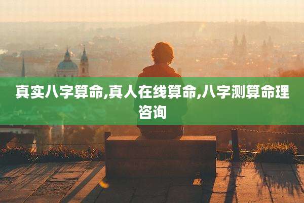 真实八字算命,真人在线算命,八字测算命理咨询