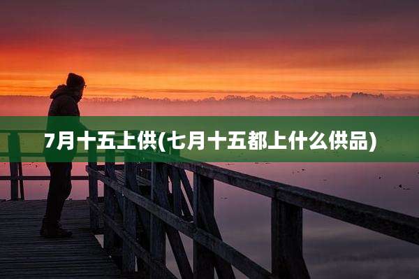 7月十五上供(七月十五都上什么供品)