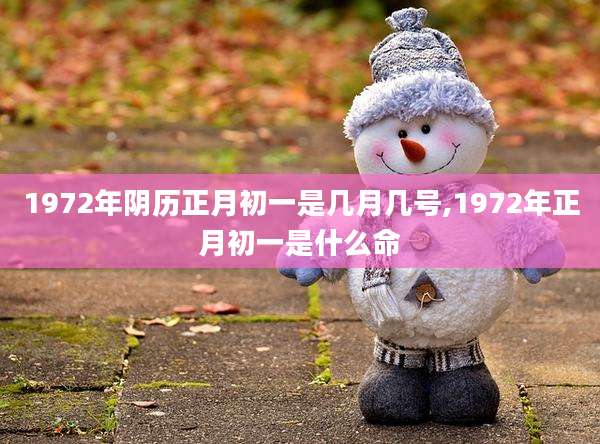 1972年阴历正月初一是几月几号,1972年正月初一是什么命