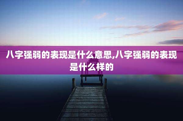 八字强弱的表现是什么意思,八字强弱的表现是什么样的