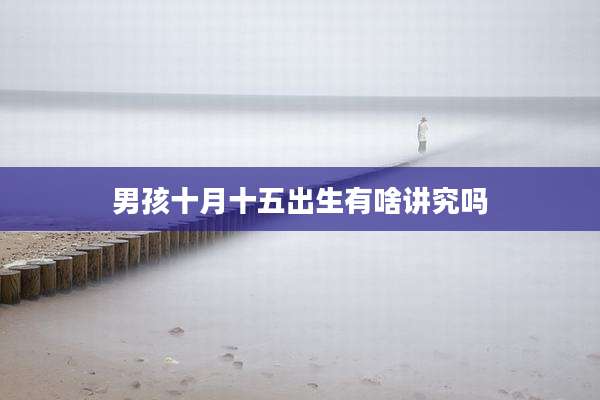 男孩十月十五出生有啥讲究吗