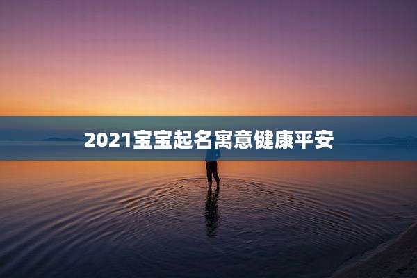 2021宝宝起名寓意健康平安