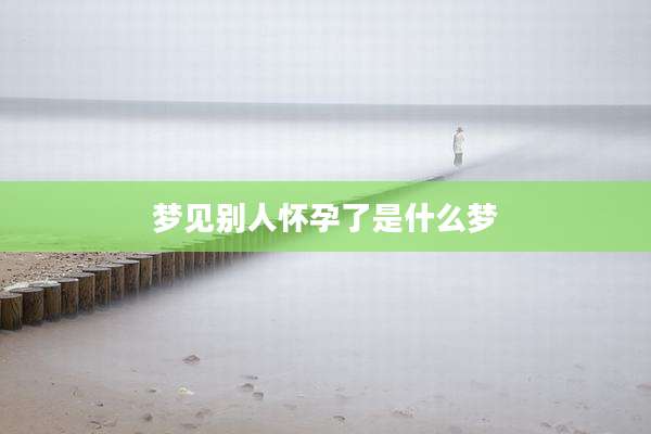 梦见别人怀孕了是什么梦
