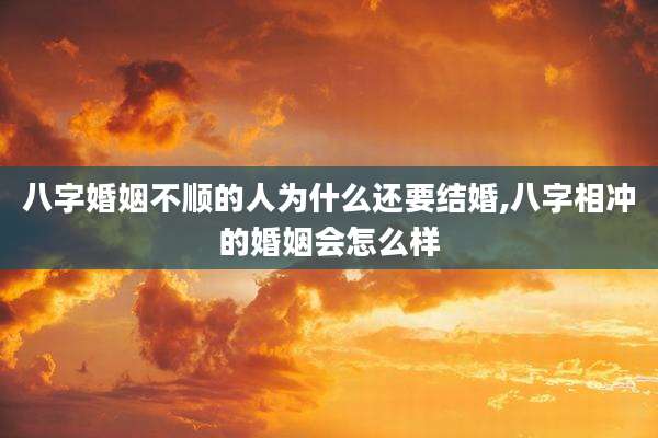八字婚姻不顺的人为什么还要结婚,八字相冲的婚姻会怎么样