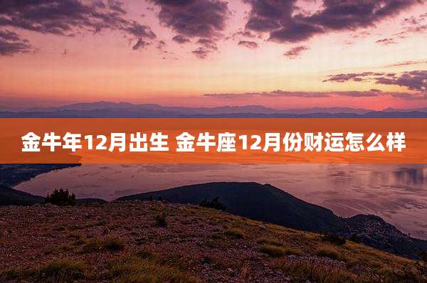金牛年12月出生 金牛座12月份财运怎么样