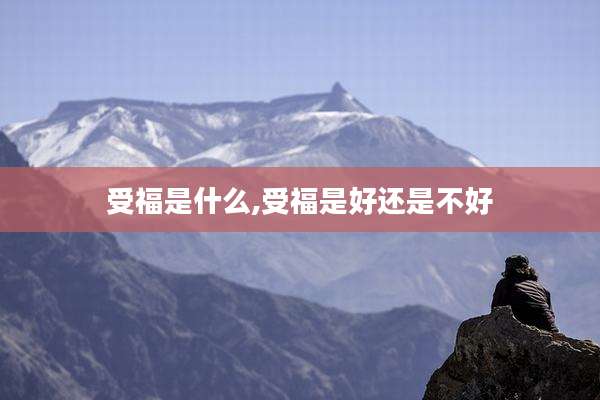 受福是什么,受福是好还是不好