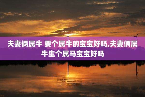 夫妻俩属牛 要个属牛的宝宝好吗,夫妻俩属牛生个属马宝宝好吗