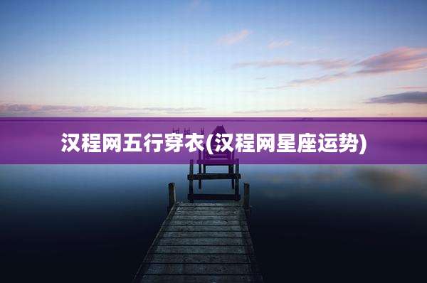 汉程网五行穿衣(汉程网星座运势)