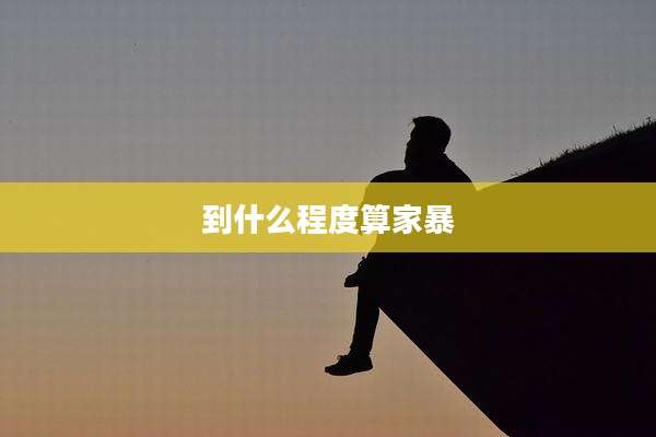 到什么程度算家暴