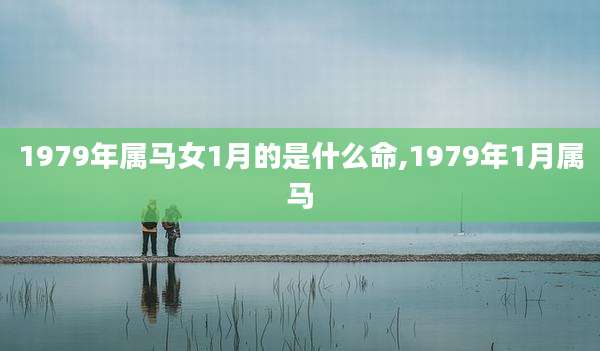1979年属马女1月的是什么命,1979年1月属马
