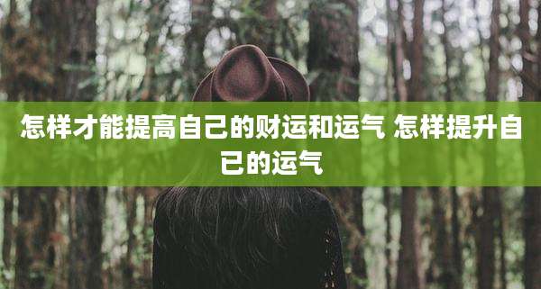 怎样才能提高自己的财运和运气 怎样提升自已的运气