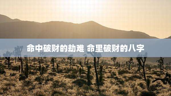 命中破财的劫难 命里破财的八字