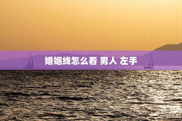 婚姻线怎么看 男人 左手