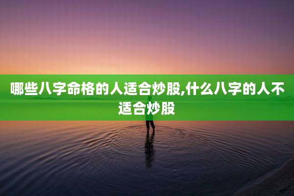 哪些八字命格的人适合炒股,什么八字的人不适合炒股