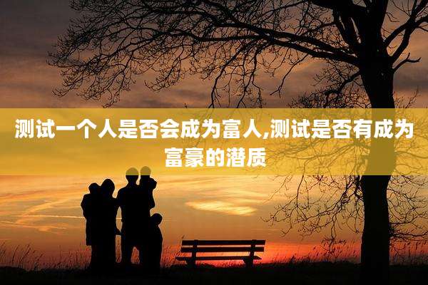 测试一个人是否会成为富人,测试是否有成为富豪的潜质