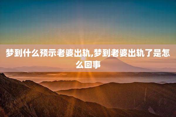 梦到什么预示老婆出轨,梦到老婆出轨了是怎么回事