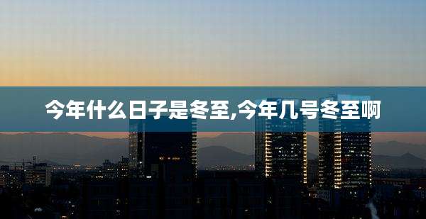 今年什么日子是冬至,今年几号冬至啊