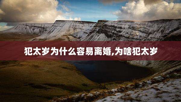 犯太岁为什么容易离婚,为啥犯太岁