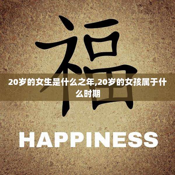 20岁的女生是什么之年,20岁的女孩属于什么时期