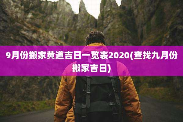 9月份搬家黄道吉日一览表2020(查找九月份搬家吉日)