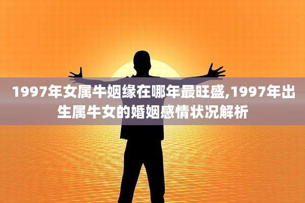 1997年女属牛姻缘在哪年最旺盛,1997年出生属牛女的婚姻感情状况解析