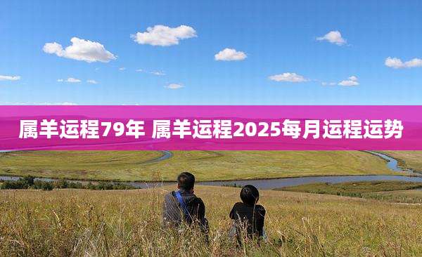 属羊运程79年 属羊运程2025每月运程运势