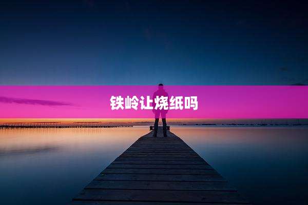 铁岭让烧纸吗
