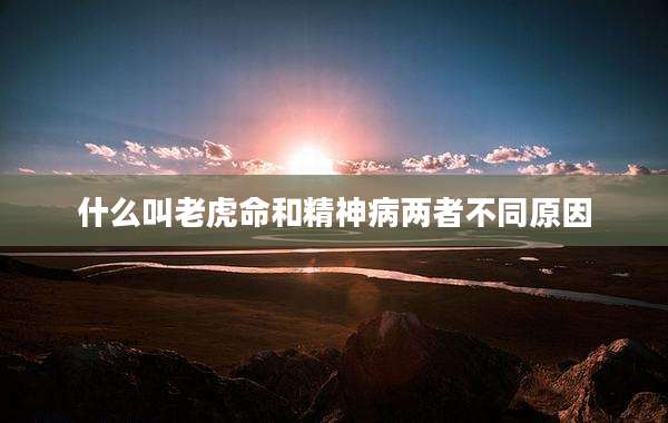 什么叫老虎命和精神病两者不同原因