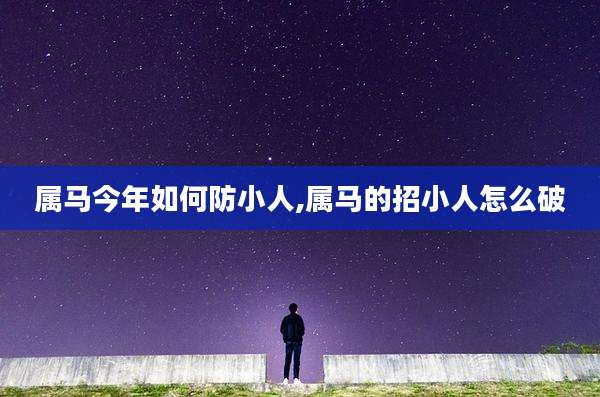 属马今年如何防小人,属马的招小人怎么破