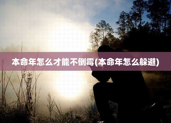 本命年怎么才能不倒霉(本命年怎么躲避)
