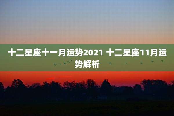 十二星座十一月运势2021 十二星座11月运势解析