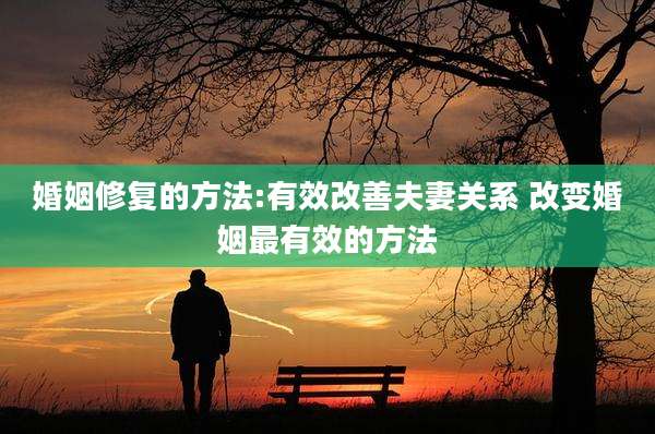 婚姻修复的方法:有效改善夫妻关系 改变婚姻最有效的方法