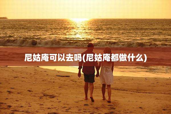 尼姑庵可以去吗(尼姑庵都做什么)