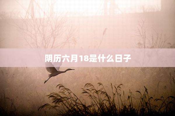 阴历六月18是什么日子