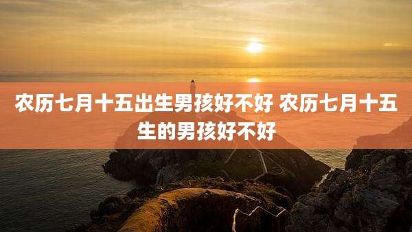 农历七月十五出生男孩好不好 农历七月十五生的男孩好不好