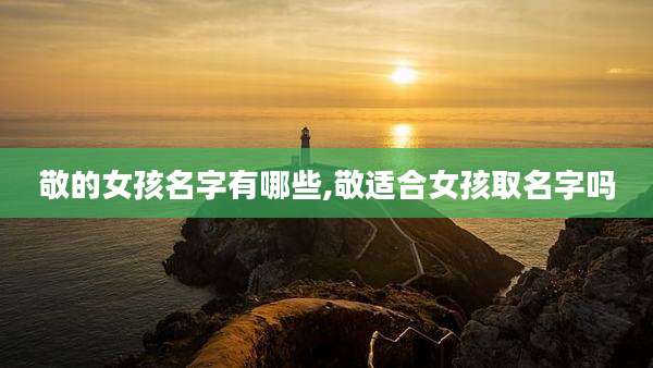 敬的女孩名字有哪些,敬适合女孩取名字吗