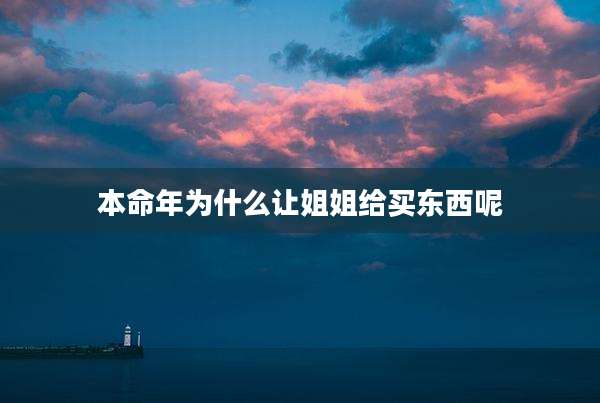 本命年为什么让姐姐给买东西呢