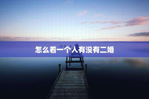 怎么看一个人有没有二婚