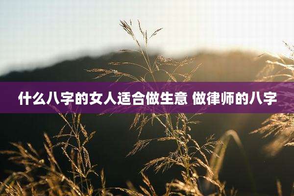 什么八字的女人适合做生意 做律师的八字