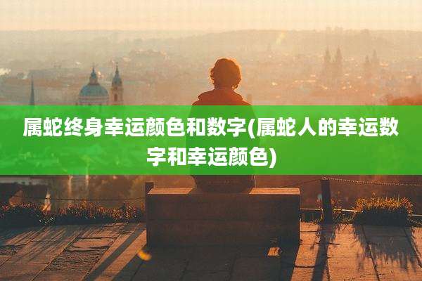 属蛇终身幸运颜色和数字(属蛇人的幸运数字和幸运颜色)