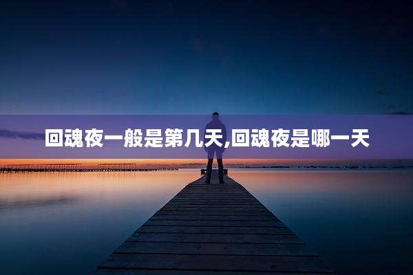 回魂夜一般是第几天,回魂夜是哪一天