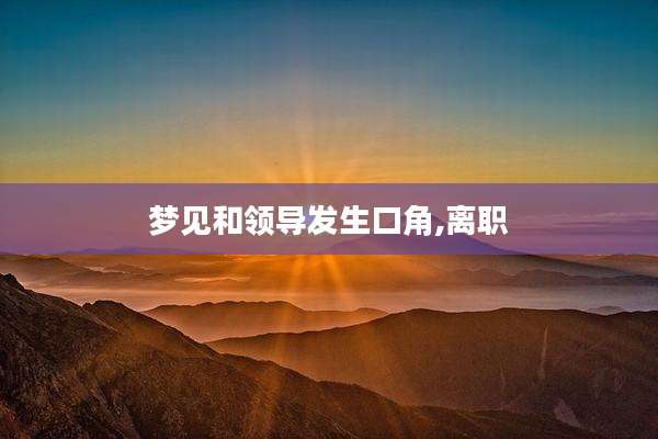 梦见和领导发生口角,离职